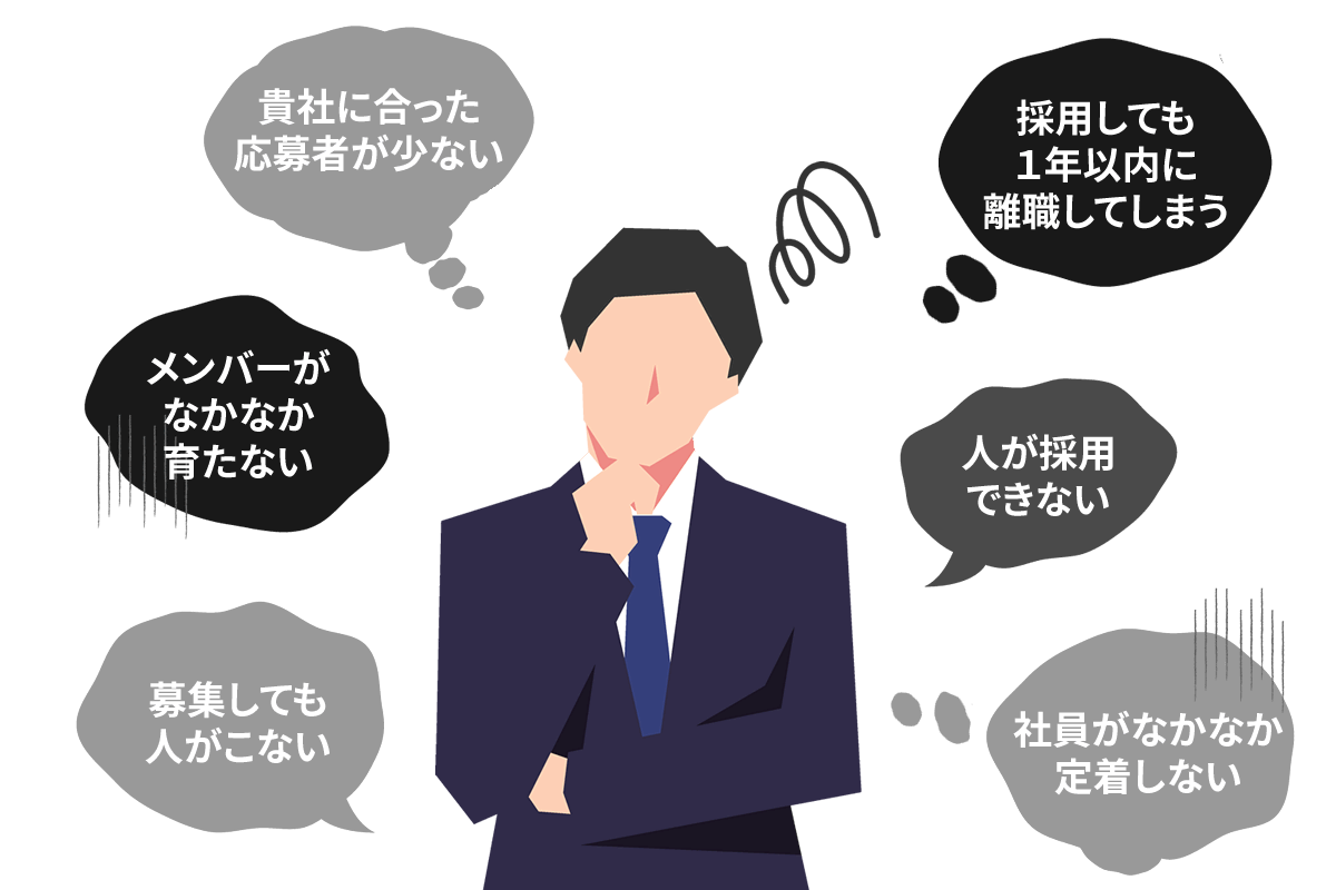 募集しても人がこない・貴社に合った応募者が少ない・人が採用できない・社員がなかなか定着しない・採用しても一年以内に離職してしまう・採用しても一年以内に離職してしまう・メンバーがなかなか育たない